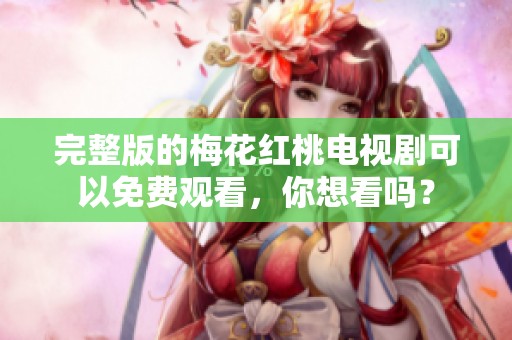 完整版的梅花红桃电视剧可以免费观看，你想看吗？