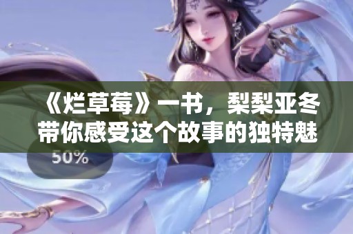 《烂草莓》一书，梨梨亚冬带你感受这个故事的独特魅力与情感深度