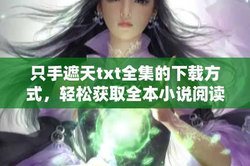 只手遮天txt全集的下载方式，轻松获取全本小说阅读体验