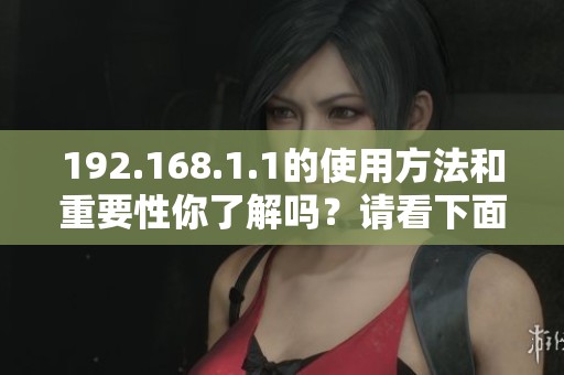 192.168.1.1的使用方法和重要性你了解吗？请看下面的介绍吧！