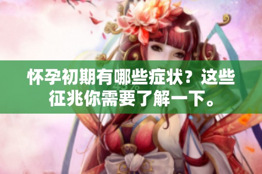 怀孕初期有哪些症状？这些征兆你需要了解一下。