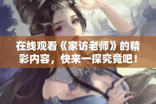 在线观看《家访老师》的精彩内容，快来一探究竟吧！