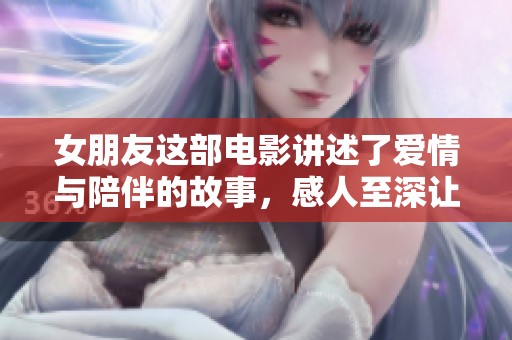 女朋友这部电影讲述了爱情与陪伴的故事，感人至深让人心动