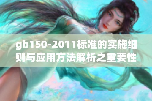 gb150-2011标准的实施细则与应用方法解析之重要性探讨