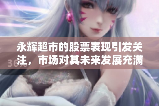 永辉超市的股票表现引发关注，市场对其未来发展充满期待