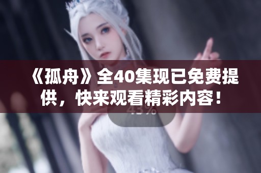 《孤舟》全40集现已免费提供，快来观看精彩内容！