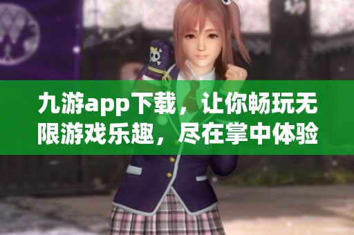 九游app下载，让你畅玩无限游戏乐趣，尽在掌中体验与分享