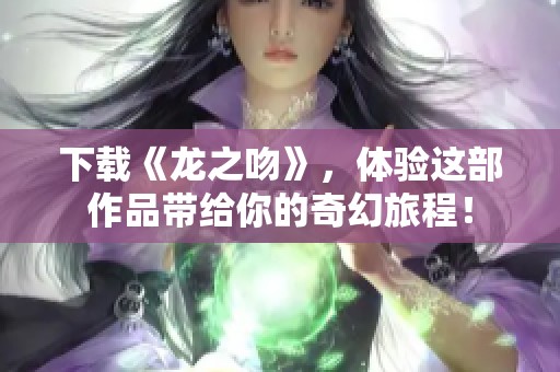 下载《龙之吻》，体验这部作品带给你的奇幻旅程！