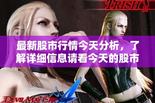 最新股市行情今天分析，了解详细信息请看今天的股市动态。