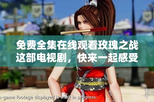 免费全集在线观看玫瑰之战这部电视剧，快来一起感受精彩剧情吧！