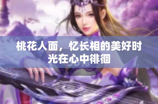桃花人面，忆长相的美好时光在心中徘徊
