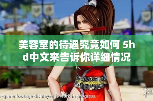 美容室的待遇究竟如何 5hd中文来告诉你详细情况