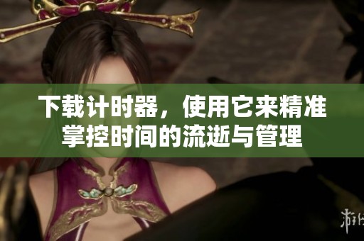 下载计时器，使用它来精准掌控时间的流逝与管理