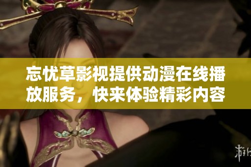 忘忧草影视提供动漫在线播放服务，快来体验精彩内容吧！