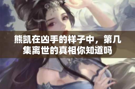 熊凯在凶手的样子中，第几集离世的真相你知道吗