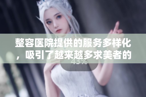 整容医院提供的服务多样化，吸引了越来越多求美者的关注与选择