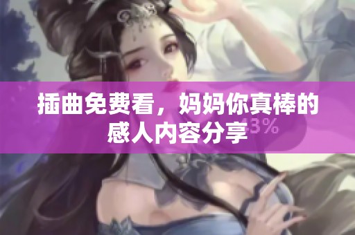插曲免费看，妈妈你真棒的感人内容分享