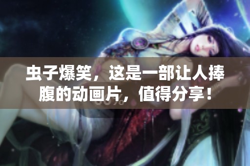 虫子爆笑，这是一部让人捧腹的动画片，值得分享！