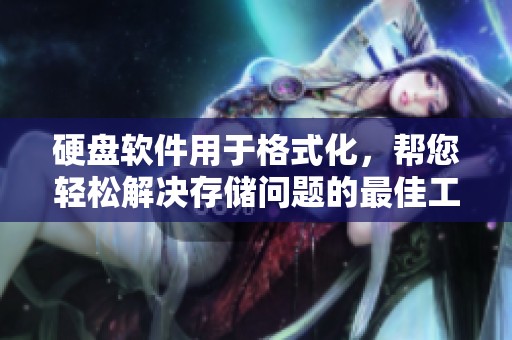 硬盘软件用于格式化，帮您轻松解决存储问题的最佳工具