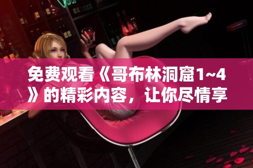 免费观看《哥布林洞窟1~4》的精彩内容，让你尽情享受奇幻冒险之旅