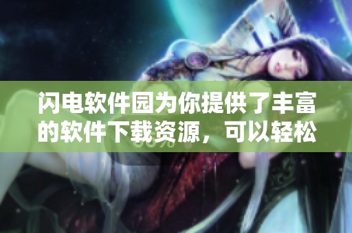 闪电软件园为你提供了丰富的软件下载资源，可以轻松找到所需软件