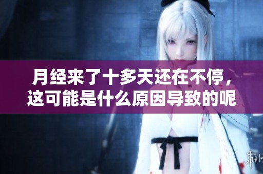 月经来了十多天还在不停，这可能是什么原因导致的呢