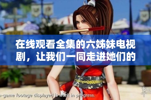 在线观看全集的六姊妹电视剧，让我们一同走进她们的世界