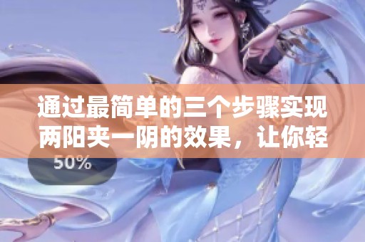 通过最简单的三个步骤实现两阳夹一阴的效果，让你轻松掌握这项技能