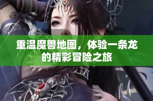 重温魔兽地图，体验一条龙的精彩冒险之旅