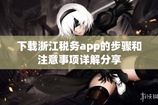 下载浙江税务app的步骤和注意事项详解分享