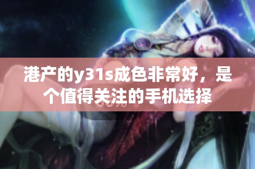 港产的y31s成色非常好，是个值得关注的手机选择