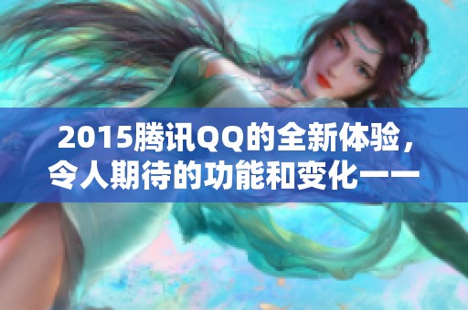 2015腾讯QQ的全新体验，令人期待的功能和变化一一揭晓