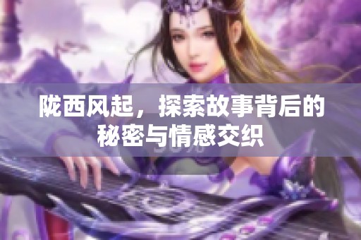 陇西风起，探索故事背后的秘密与情感交织