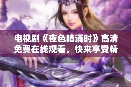 电视剧《夜色暗涌时》高清免费在线观看，快来享受精彩的剧情体验吧！