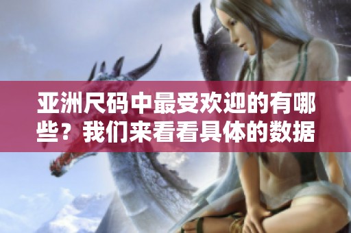 亚洲尺码中最受欢迎的有哪些？我们来看看具体的数据与分析。
