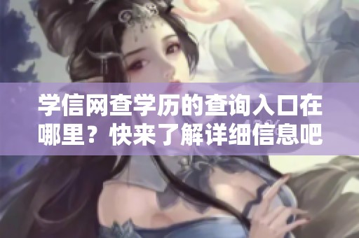 学信网查学历的查询入口在哪里？快来了解详细信息吧！