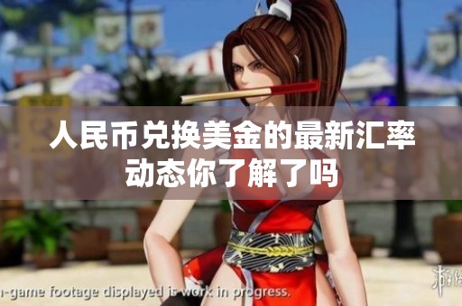 人民币兑换美金的最新汇率动态你了解了吗