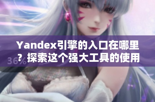 Yandex引擎的入口在哪里？探索这个强大工具的使用方法吧