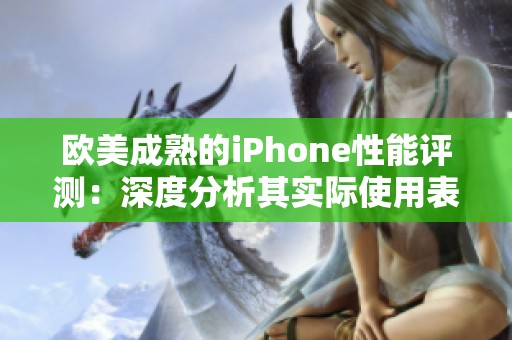 欧美成熟的iPhone性能评测：深度分析其实际使用表现与体验感受