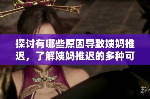 探讨有哪些原因导致姨妈推迟，了解姨妈推迟的多种可能性