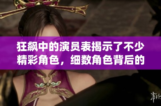 狂飙中的演员表揭示了不少精彩角色，细数角色背后的故事与演绎。