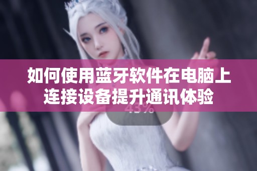 如何使用蓝牙软件在电脑上连接设备提升通讯体验