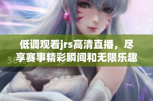 低调观看jrs高清直播，尽享赛事精彩瞬间和无限乐趣