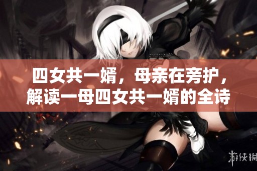 四女共一婿，母亲在旁护，解读一母四女共一婿的全诗