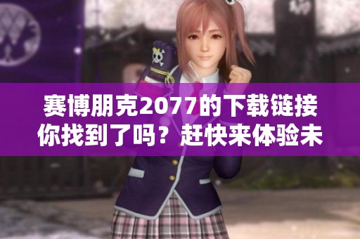 赛博朋克2077的下载链接你找到了吗？赶快来体验未来世界的奇幻之旅！