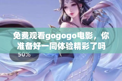 免费观看gogogo电影，你准备好一同体验精彩了吗