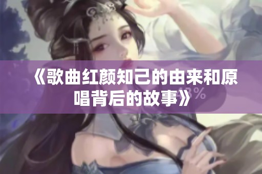 《歌曲红颜知己的由来和原唱背后的故事》
