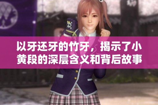 以牙还牙的竹牙，揭示了小黄段的深层含义和背后故事