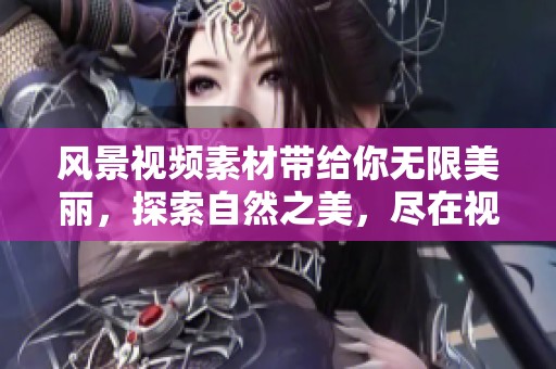 风景视频素材带给你无限美丽，探索自然之美，尽在视频之中