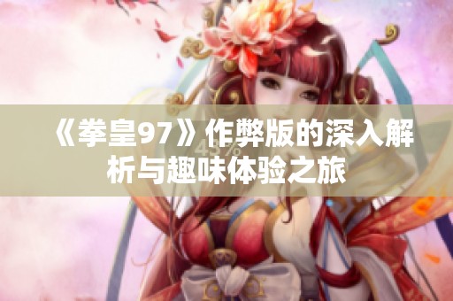 《拳皇97》作弊版的深入解析与趣味体验之旅